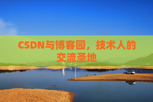 CSDN与博客园,技术人的交流圣地 CSDN与博客园,技术人的交流圣地